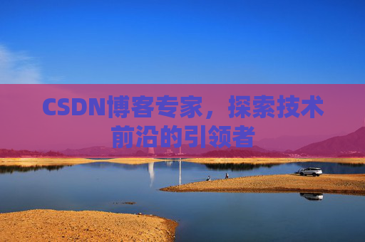CSDN博客专家,探索技术前沿的引领者
